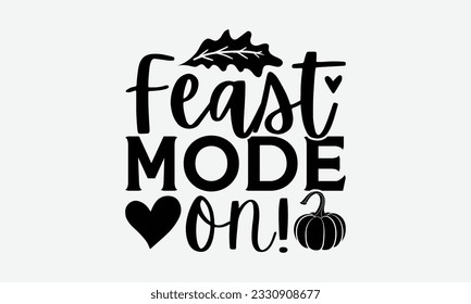Feast Mode ON!  - Thanksgiving T-shirt Design Template, Thanksgiving Quotes File, Hand Drawn Lettering Phrase, SVG Files for Cutting Cricut and Silhouette. svg