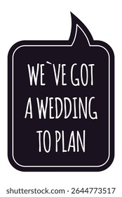 Featuring a speech bubble filled with the phrase we've got a wedding to plan, presented in white text against a striking black background, highlighting the excitement of wedding planning