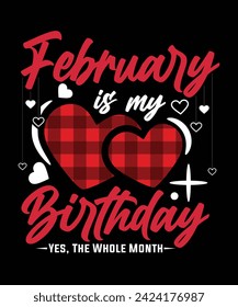 FEBRUARY IS MY BIRTHDAY YES THE WHOLE MONTH TSHIRT DESIGN