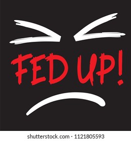 Fed up! - emotional handwritten quote, American slang, urban dictionary. Print for poster, t-shirt, bag, logo,  postcard, flyer, sticker, sweatshirt, cup, badge. Simple funny original vector