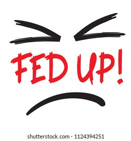 Fed up! - emotional handwritten quote, American slang, urban dictionary. Print for poster, t-shirt, bag, logo,  postcard, flyer, sticker, sweatshirt, cup, badge. Simple funny original vector