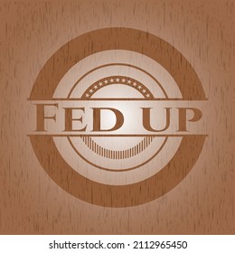 Fed Up Vintage Wood Emblem. Vector Illustration. 