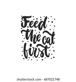 Feed the cat first - hand drawn dancing lettering quote isolated on the white background. Fun brush ink inscription for photo overlays, greeting card or t-shirt print, poster design