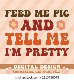 feed me pic and tell me i’m pretty,t shirt design,vector file.