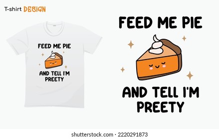 "Feed me pie and tell me im preety" - Thanksgiving vibes, happy thanksgiving 2022, Pie lovers,pumpkin pie spice,  T-shirt mock up vector. Eps 10 vector