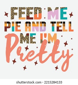 Feed Me Pie And Tell Me I'm Pretty shirt,  Happy thanks giving shirt, animal print  , print template shirt, Feed Me Pie And Tell shirt,