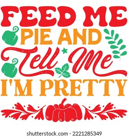 Feed Me Pie and Tell Me I'm Pretty T-shirt Design Vector File.
