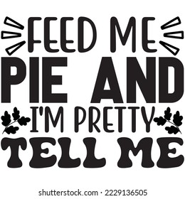 Feed Me Pie and Tell Me I'm Pretty T-Shirt design vector file