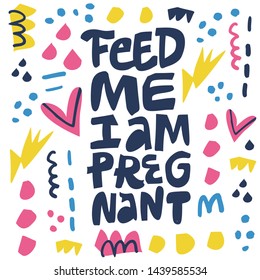 Feed me I am pregnant hand drawn black lettering. Pregnancy saying with colorful abstract sketches. Maternity saying ink brush inscription. T shirt, motherhood poster, banner flat color design