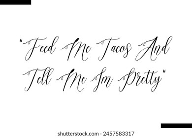 Feed me tacos and tell me im pretty typography food saying text stylish