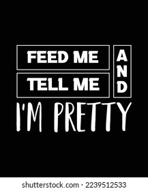 FEED ME AND TELL ME I'M PRETTY. GIRL T-SHIRT DESIGN. PRINT TEMPLATE. TYPOGRAPHY VECTOR ILLUSTRATION.