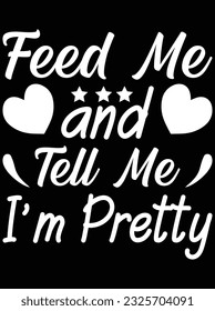 Feed me and tell me I'm pretty vector art design, eps file. design file for t-shirt. SVG, EPS cuttable design file