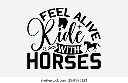 Feel Alive Ride With Horses - Horses T-Shirt Design, Illustration With Hand-Lettering And Decoration Elements, Files As Cutting, Isolated Background.