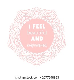 I feel beautiful and empowered. Inspirational quote in lacy elegant frame. 