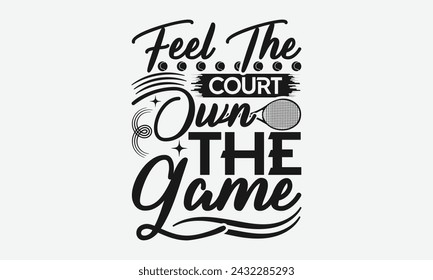 Feel The Court Own The Game - Tennis t shirts design, Calligraphy graphic design, typography element, Cute simple vector sign, Motivational, inspirational life quotes, artwork design.