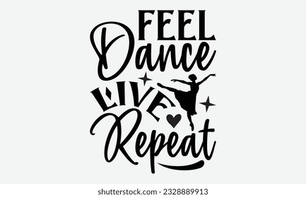 Feel Dance Live Repeat - svg typography t-shirt design, Hand-drawn lettering phrase, SVG t-shirt design, Calligraphy t-shirt design, White background, Handwritten vector. eps 10.