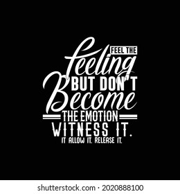 feel the feeling but don’t become the emotion witness it allow it release it. typography vintage lettering design, print for banner, poster, mug, t shirt etc, vector illustration