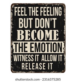 Feel the feeling but don't become the emotion. Witness it. Allow it. Release it vintage rusty metal sign on a white background, vector illustration