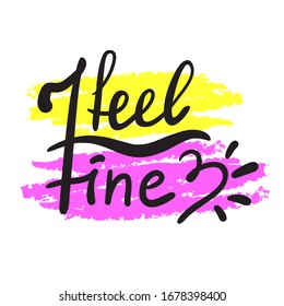 I feel fine - inspire motivational quote. Hand drawn beautiful lettering. Print for inspirational poster, t-shirt, bag, cups, card, flyer, sticker, badge. Cute funny vector writing