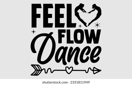 Feel Flow Dance- Dance SVG and t- shirt design, Hand drawn vintage hand lettering greeting card template with typography text, Isolated on white background.