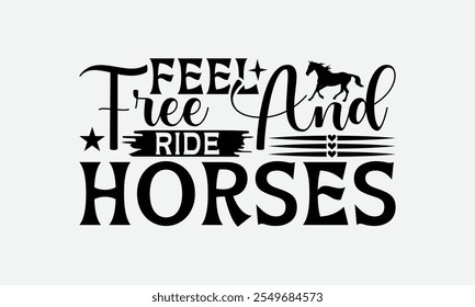 Feel Free And Ride Horses - Horses T-Shirt Design, Handmade Calligraphy Vector Illustration, Bags, Stationary As A Poster.