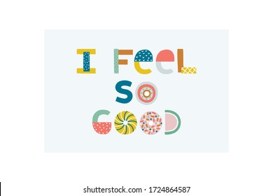 I feel so good. Nursery lettering. Childish style bright color. Perfect for fabric, t-shirt quotes, print, logo, cards, baby shower invitations, banners, kids wall art design. Vector illustration.