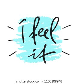 I feel it - handwritten motivational quote. Print for inspiring poster, t-shirt, bag, cups, greeting postcard, flyer, sticker, badge. Simple vector sign