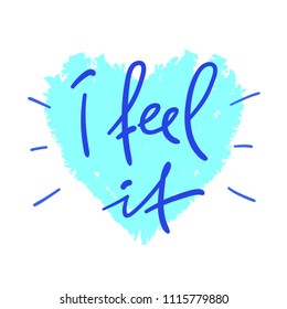 I feel it - handwritten motivational quote. Print for inspiring poster, t-shirt, bag, cups, greeting postcard, flyer, sticker, badge. Simple vector sign