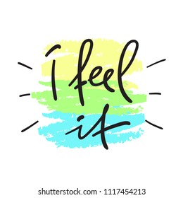 I feel it - handwritten motivational quote. Print for inspiring poster, t-shirt, bag, cups, greeting postcard, flyer, sticker, badge. Simple vector sign