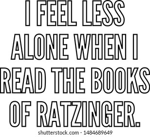 I feel less alone when I read the books of Ratzinger