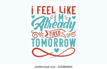 I feel like I'm already tired tomorrow - Sarcastic typography svg design, Sports SVG Design, Sports typography t-shirt design, For stickers, Templet, mugs, etc. Vector EPS Editable Files. svg