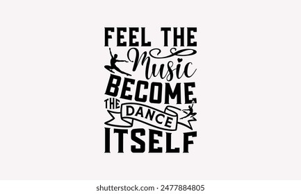 Feel The Music Become The Dance Itself - Dancing T-shirt Design, Print On And Bags, Greeting Card Template, Inspiration Vector, Isolated On White Background.