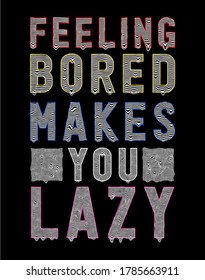 FEELING BORED MAKES YOU LAZY TYPOGRAPHY DESIGN FOR PRINT T SHIRT 