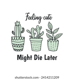 Feeling cute might die later. Cute Plant Illustration For T-Shirts and Other Merchandise