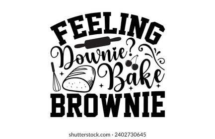Feeling Downie Bake Brownie!- Baking t- shirt design, Hand drawn lettering phrase for Cutting Machine, Silhouette Cameo, Cricut, Vector illustration Template, eps, Files for Cutting