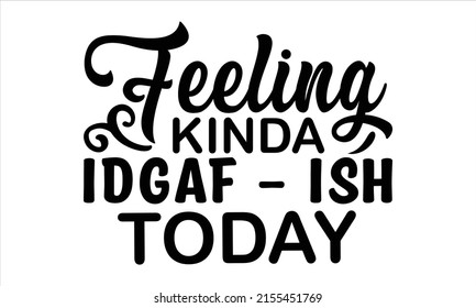 Feeling kinda idgaf - ish today  -   Lettering design for greeting banners, Mouse Pads, Prints, Cards and Posters, Mugs, Notebooks, Floor Pillows and T-shirt prints design.