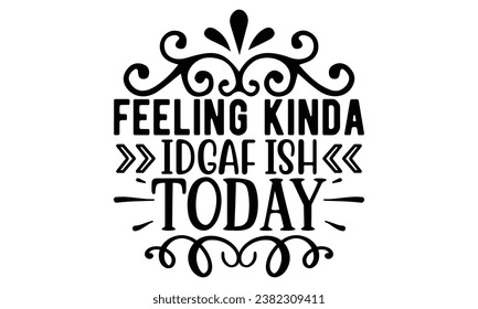 feeling kinda idgaf ish today, Sarcasm t-shirt design vector file.