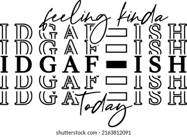 Feeling Kinda Idgaf-ish Today File is suitable for t-shirt, Funny, Sarcasm, Funny saying, mom IDGAF-ISH shirt etc.