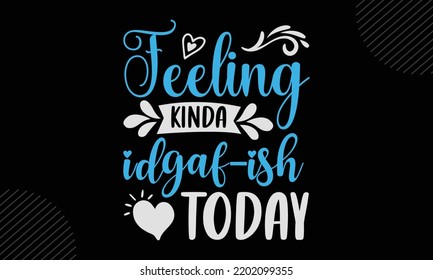 Feeling Kinda Idgaf-Ish Today - Mom T shirt Design, Modern calligraphy, Cut Files for Cricut Svg, Illustration for prints on bags, posters