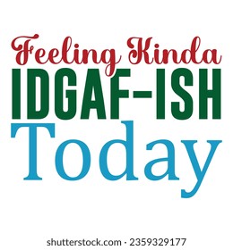 Feeling Kinda IDGAF-ish Today, Sarcastic SVG Design Vector file