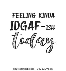 Feeling kinda Idgaf-ish today sarcastic quote. Illustration for prints on t-shirts and bags, posters, cards. Vector sarcastic quotes. Isolated on white background. Monochrome funny inscription.