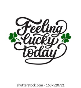 Feeling lucky today. Hand lettering quote with clover leaves. Vector typography for St. Patrick's Day decorations, posters, cards, t shirts, pubs