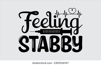 Feeling Stabby - Nurse T Shirt Design, Motivational Inspirational SVG Quotes, Illustration For Prints On Bags, Posters, Cards Stickers, Templet And Mug.