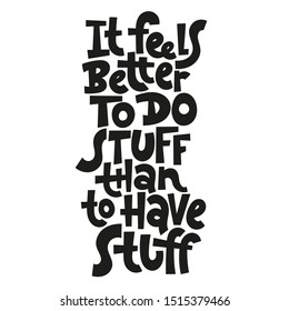 It feels better to do stuff than to have stuff. Unique vector hand-written phrase about reasonable consumption, buying unnecessary things, decluttering, minimalistic lifestyle. Modern typography.