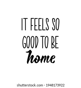 It feels so good to be home. Lettering. Can be used for prints bags, t-shirts, posters, cards. Calligraphy vector. Ink illustration