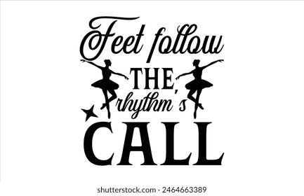 Feet follow the rhythm's call-Dancing T shirt Design, Dance Quotes, Hand Drawn Vintage Hand Lettering, Poster Vector Design Template, 

