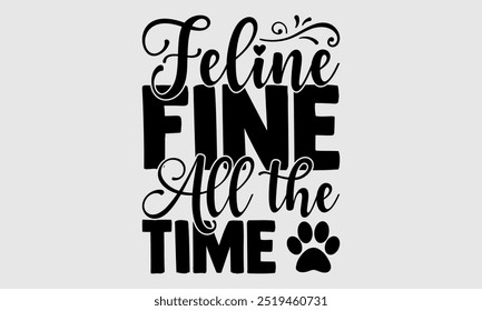 Feline Fine All the Time -cat t shirts design, Calligraphy t shirt design,Hand drawn lettering phrase, Silhouette,Isolated on white background, Files for Cutting Cricut and EPS 10
