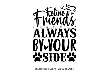 Feline Friends Always by Your Side-cat t shirts design, Calligraphy t shirt design,Hand drawn lettering phrase, Silhouette,Isolated on white background, Files for Cutting Cricut and EPS 10
