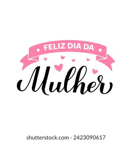 Feliz Dia da Mulher - Happy Womens Day in Portuguese. Calligraphy hand lettering isolated on white. International Womans day typography poster. Vector template, banner, greeting card, flyer, etc