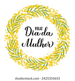 Feliz Dia da Mulher - Happy Womens Day in Portuguese. Calligraphy hand lettering with floral mimosa wreath. International Womans day typography poster. Vector template, banner, greeting card, etc